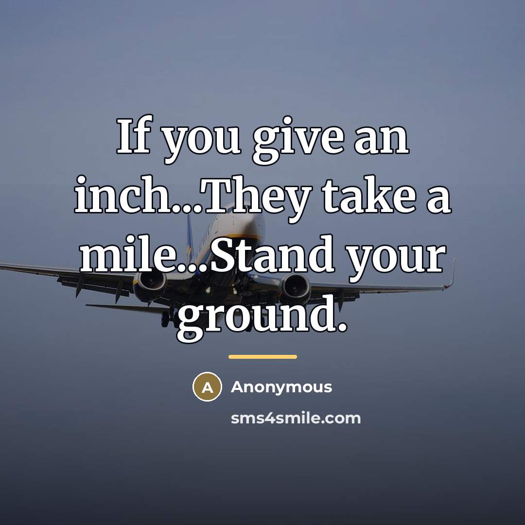 “If you give an inch...They take a mile...Stand your ground.…” quote by Anonymous