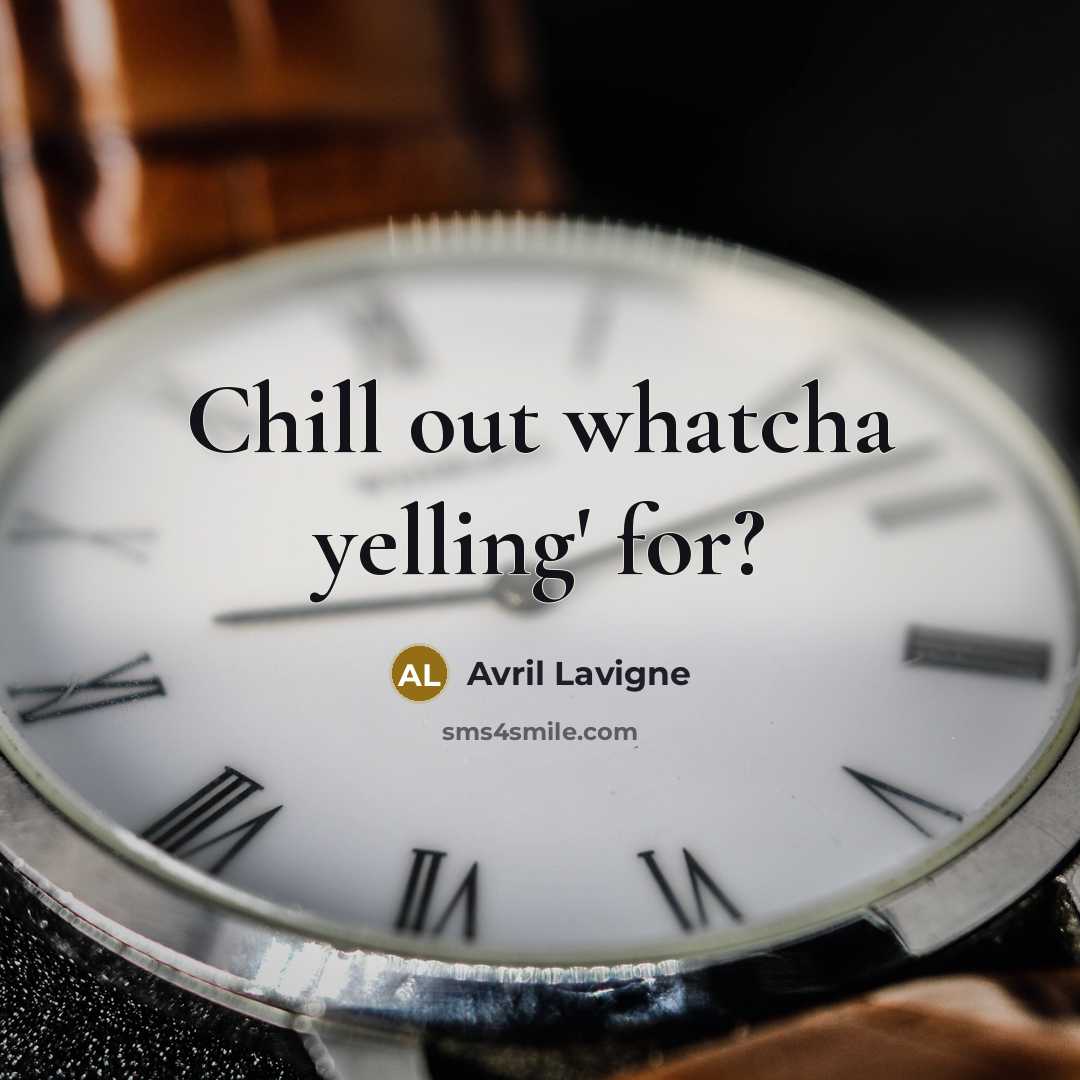 “Chill out whatcha yelling' for?…” quote by Avril Lavigne