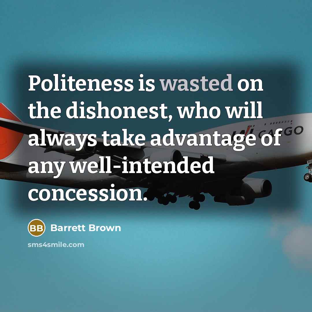“Politeness is wasted on the dishonest, who will always take…” quote by Barrett Brown