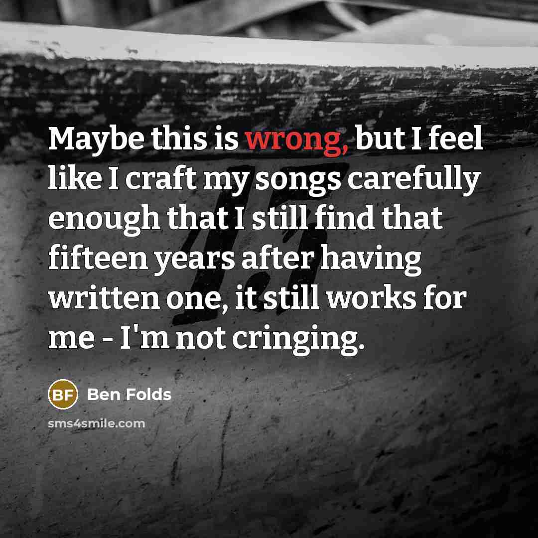 “Maybe this is wrong, but I feel like I craft…” quote by Ben Folds