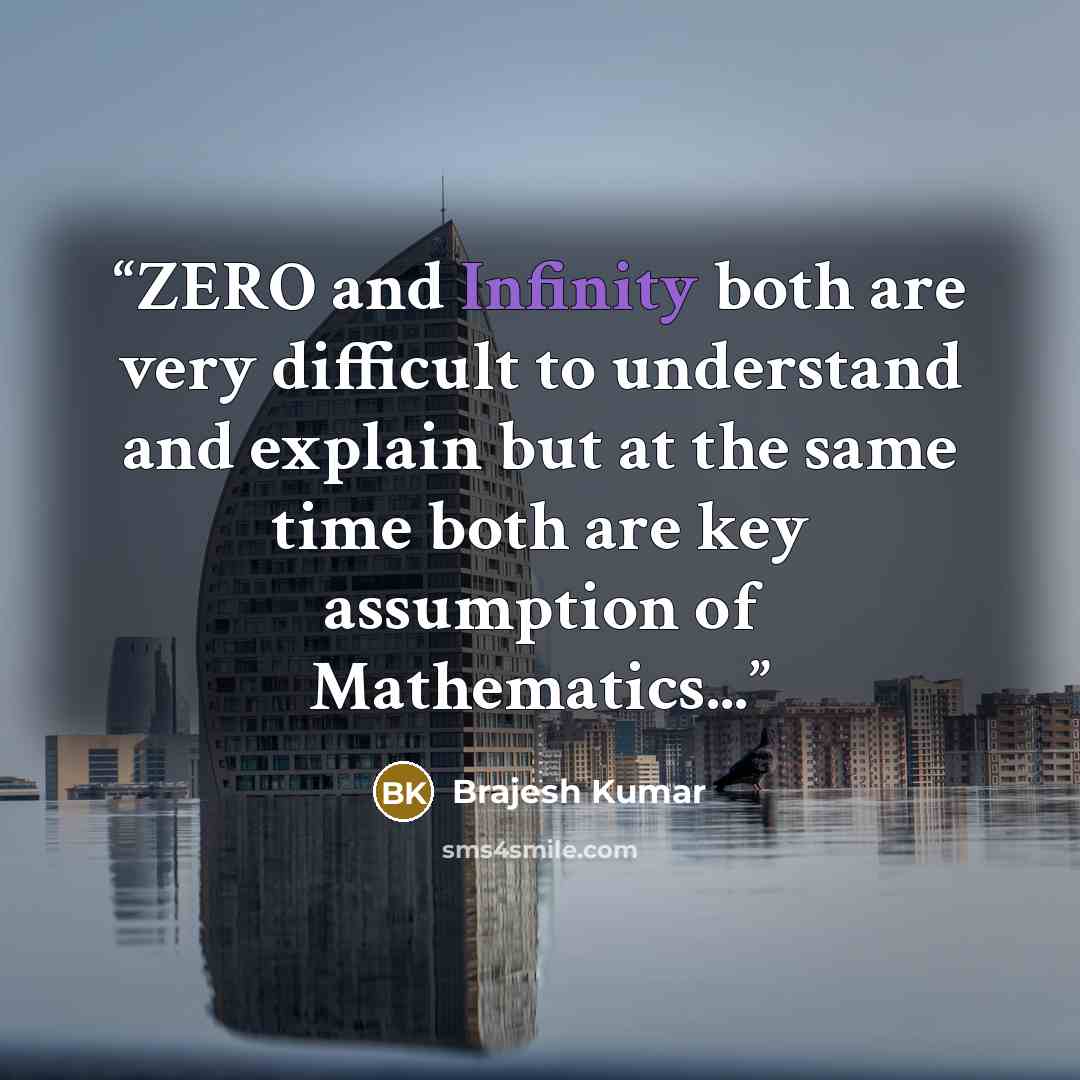“ZERO and Infinity both are very difficult to understand and explain but at the same time both are key assumption of Mathematics...” quote by Brajesh Kumar