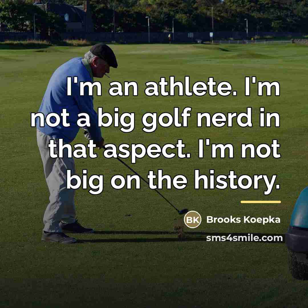 “I'm an athlete. I'm not a big golf nerd in…” quote by Brooks Koepka