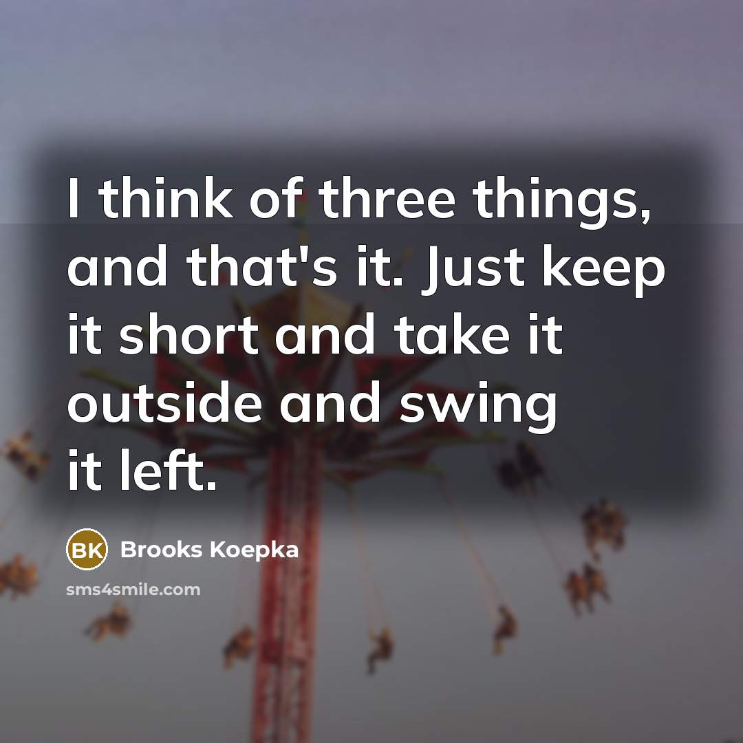 “I think of three things, and that's it. Just keep…” quote by Brooks Koepka