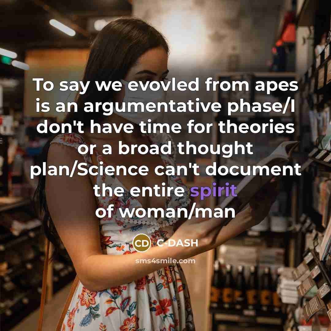 “To say we evovled from apes is an argumentative phase/I don't have time for theories or a broad thought plan/Science can't document the entire spirit of woman/man” quote by C-DASH