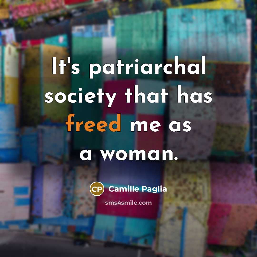 “It's patriarchal society that has freed me as a woman.…” quote by Camille Paglia