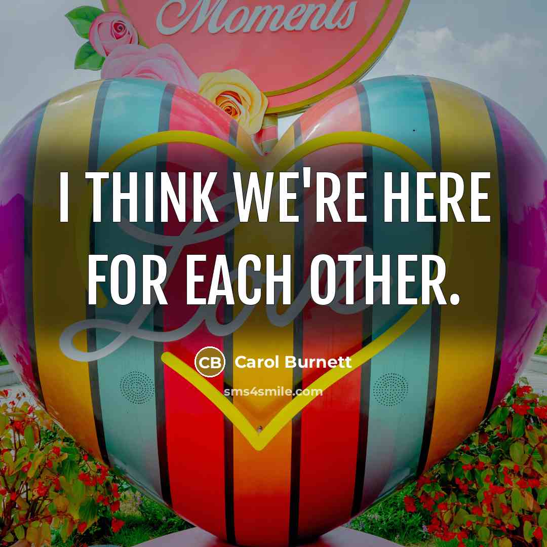 “I think we're here for each other.…” quote by Carol Burnett