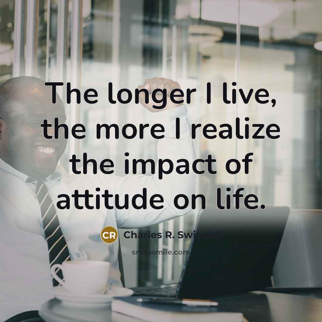 “The longer I live, the more I realize the impact…” quote by Charles R. Swindoll