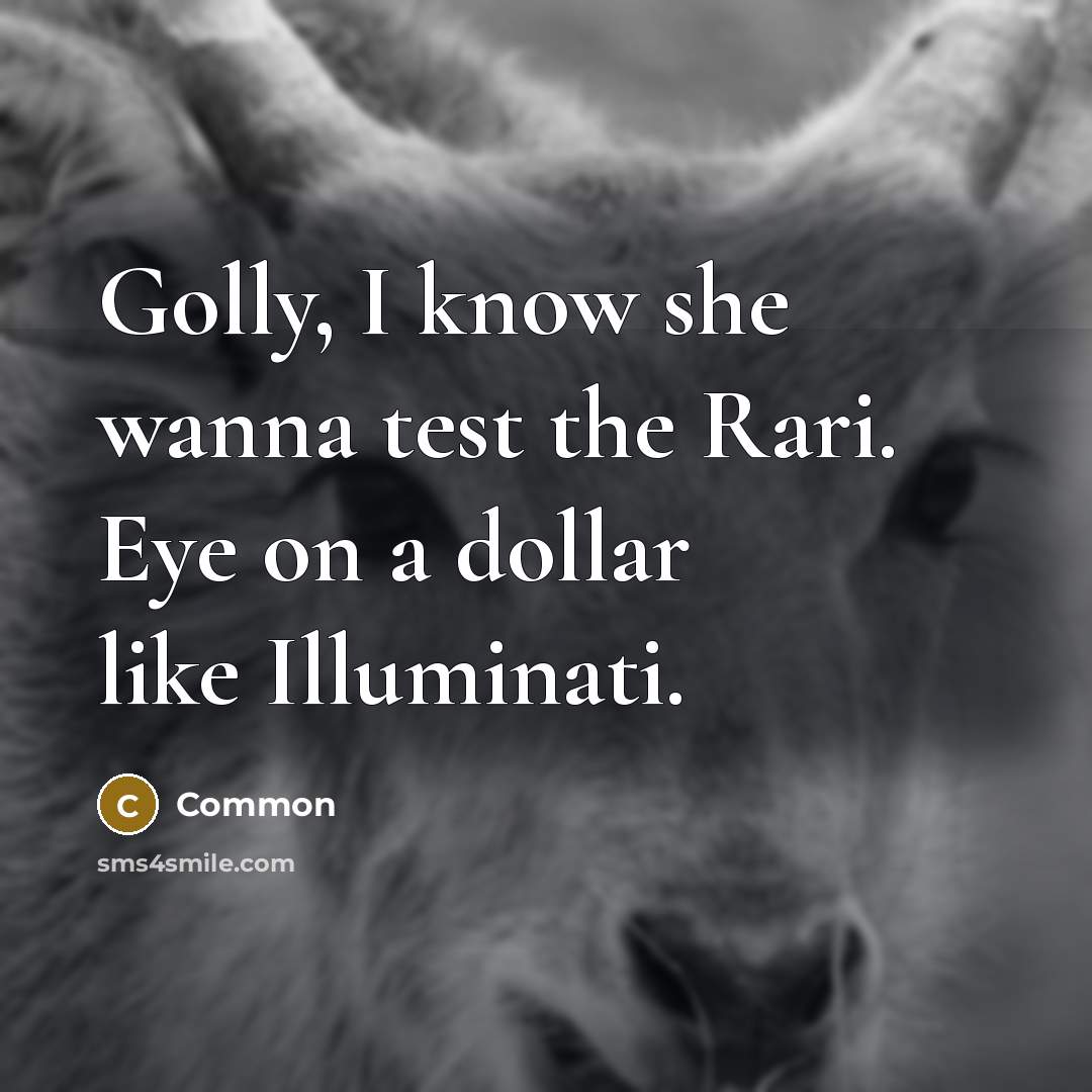 “Golly, I know she wanna test the Rari. Eye on a dollar like Illuminati.” quote by Common