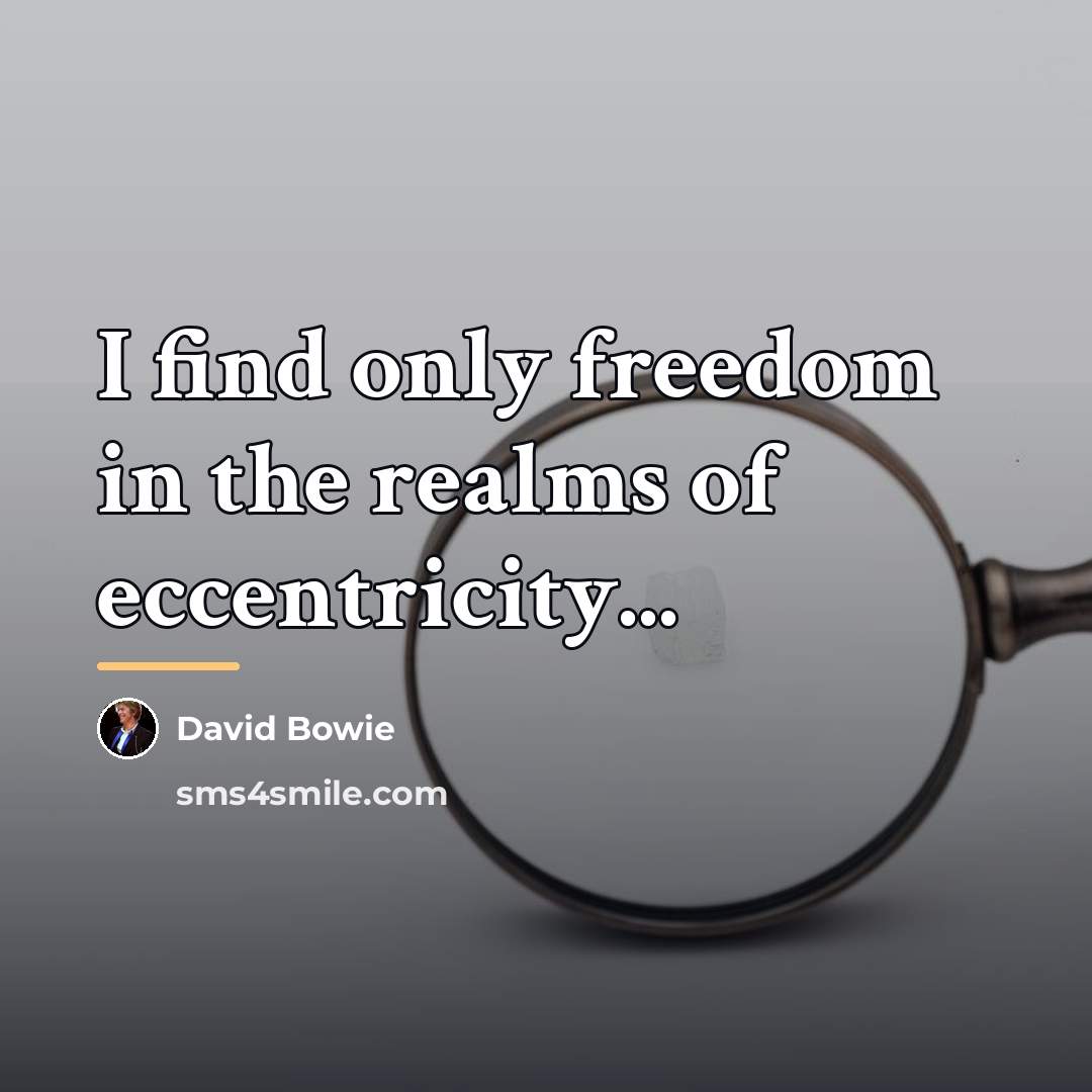 “I find only freedom in the realms of eccentricity...…” quote by David Bowie