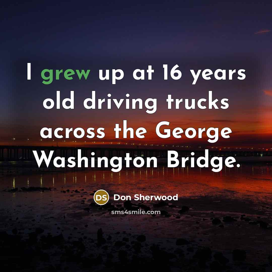 “I grew up at 16 years old driving trucks across…” quote by Don Sherwood