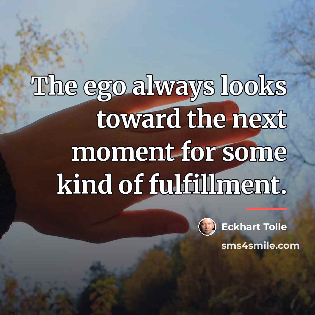 “The ego always looks toward the next moment for some…” quote by Eckhart Tolle