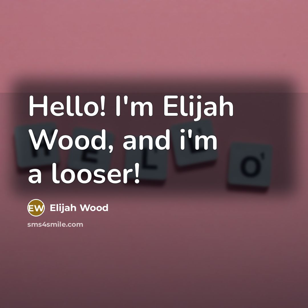 “Hello! I'm Elijah Wood, and i'm a looser!…” quote by Elijah Wood