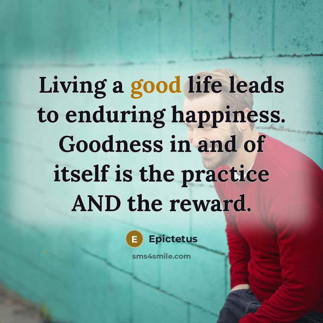 “Living a good life leads to enduring happiness. Goodness in…” quote by Epictetus