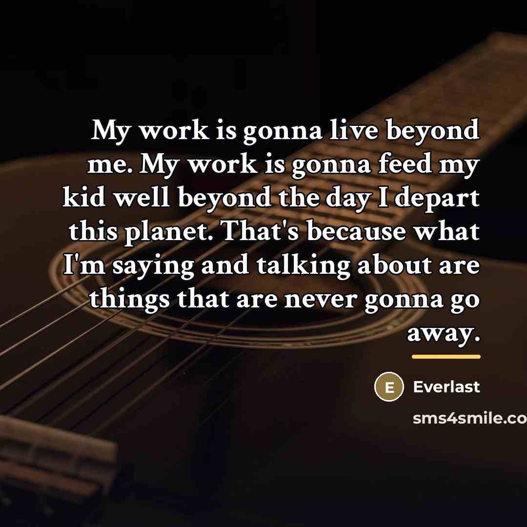 “My work is gonna live beyond me. My work is…” quote by Everlast