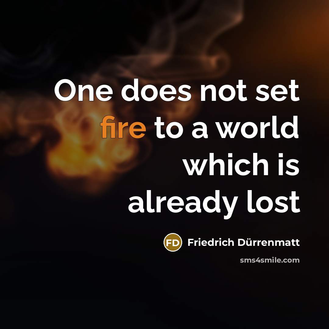 “One does not set fire to a world which is…” quote by Friedrich Durrenmatt