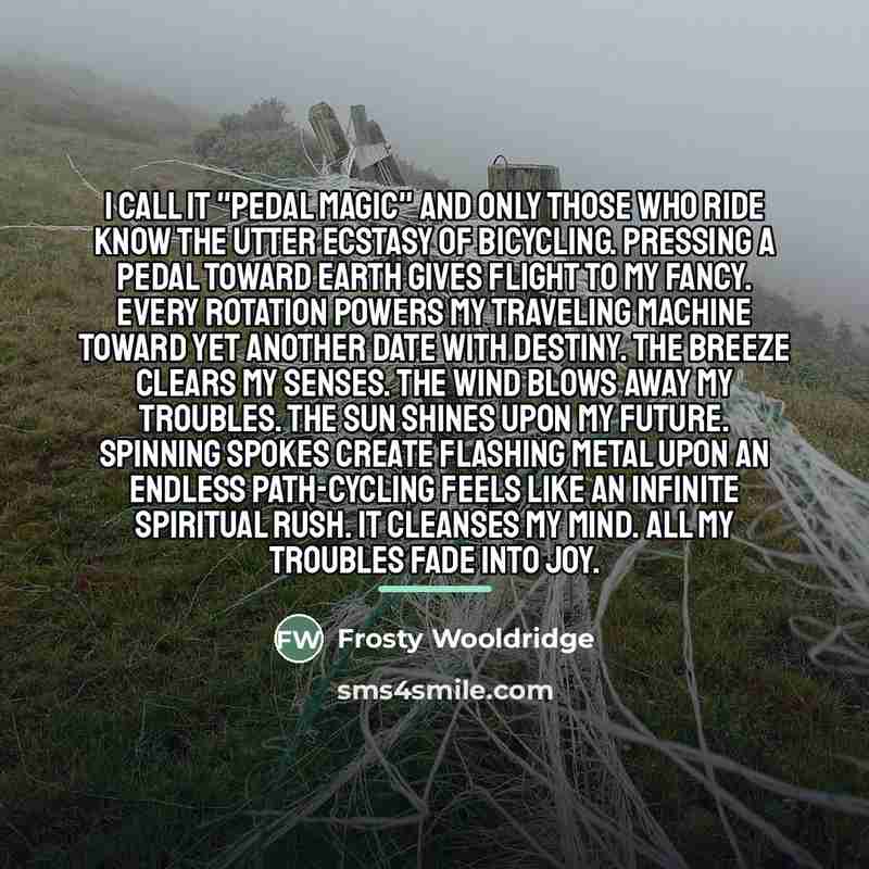“I call it "pedal magic" and only those who ride…” quote by Frosty Wooldridge