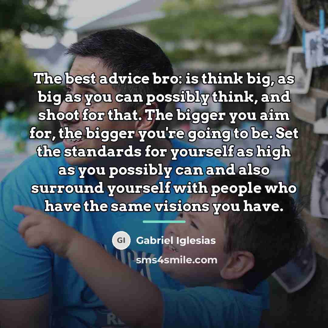 “The best advice bro: is think big, as big as…” quote by Gabriel Iglesias