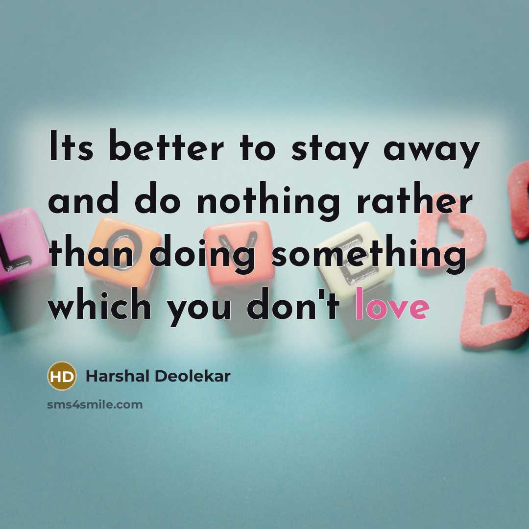 “Its better to stay away and do nothing rather than doing something which you don't love” quote by Harshal Deolekar