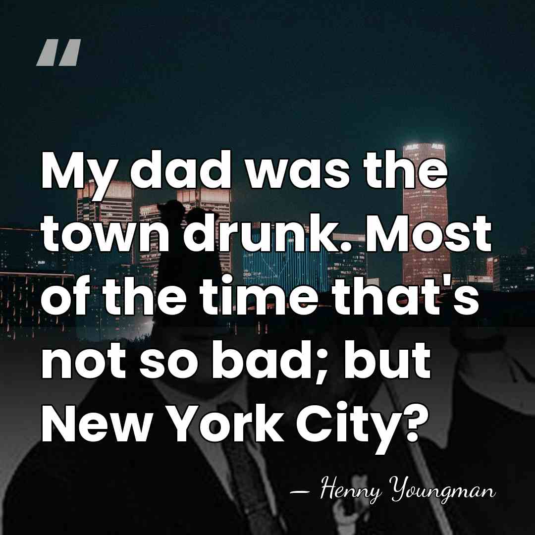 My dad was the town drunk. Most of the time that's not&hellip; - Henny Youngman