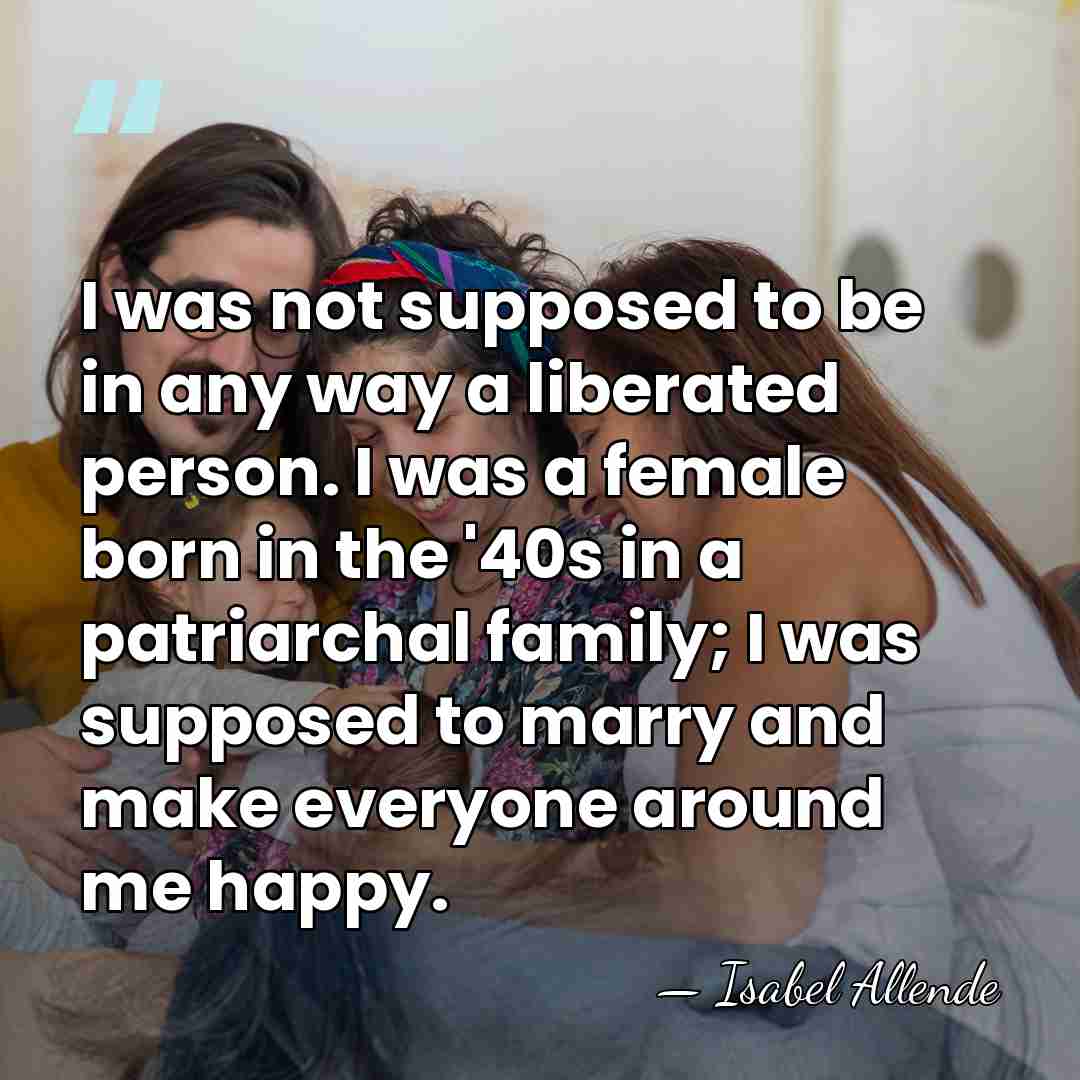 I was not supposed to be in any way a liberated person.&hellip; - Isabel Allende
