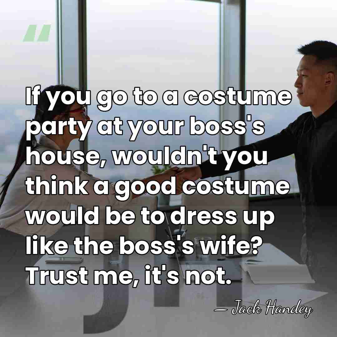 If you go to a costume party at your boss's house, wouldn't&hellip; - Jack Handey