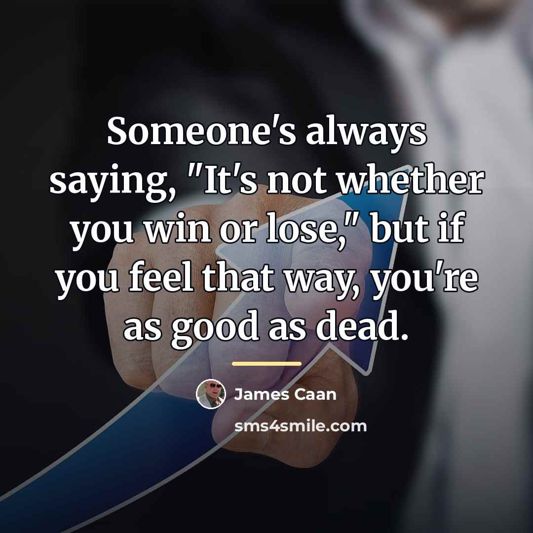 “Someone's always saying, "It's not whether you win or lose,"…” quote by James Caan