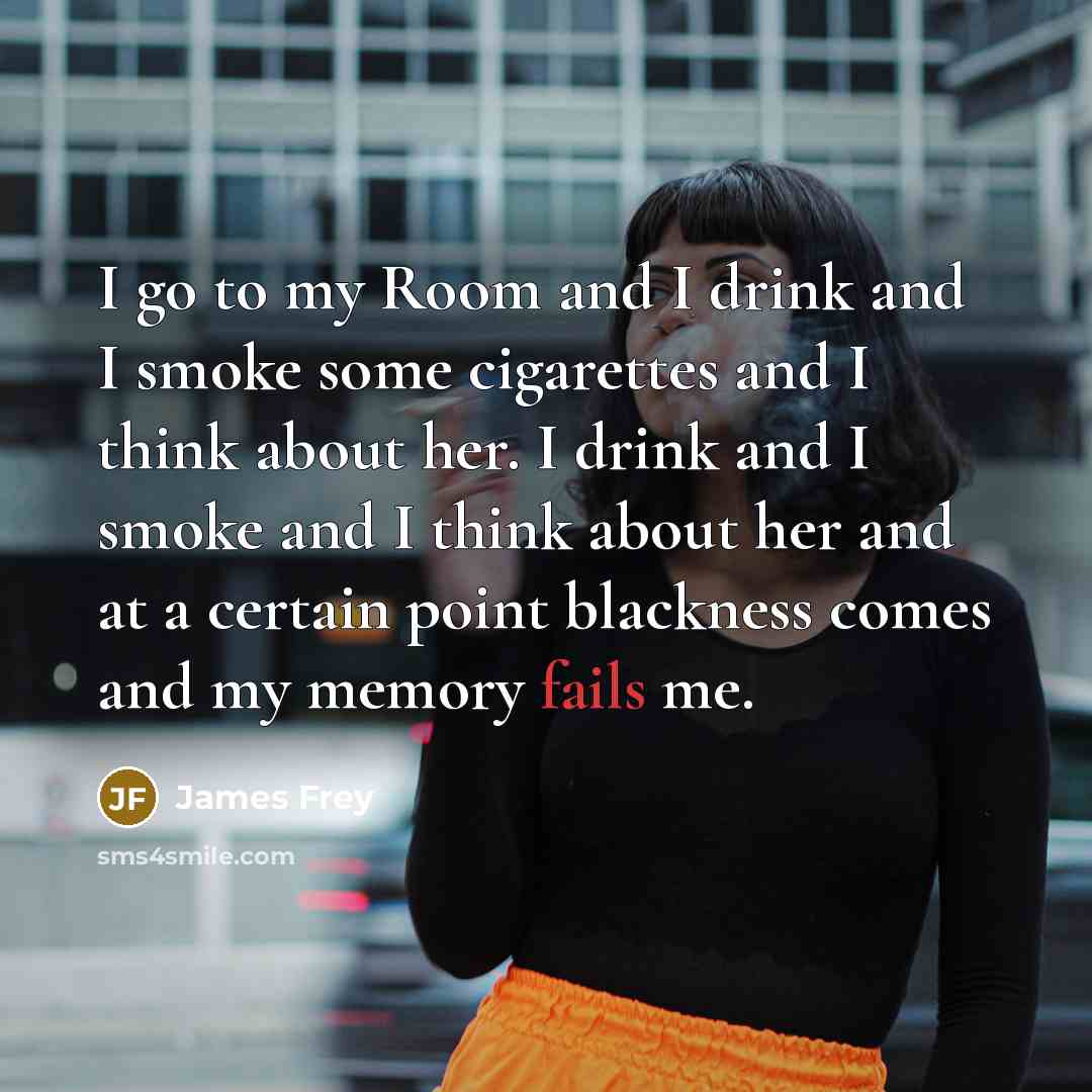 “I go to my Room and I drink and I…” quote by James Frey