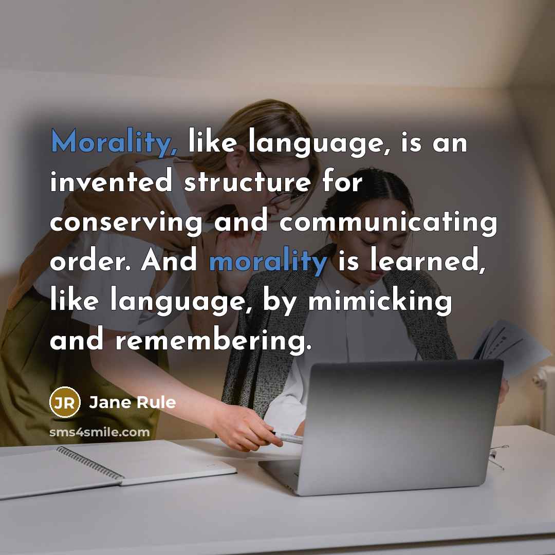 “Morality, like language, is an invented structure for conserving and…” quote by Jane Rule