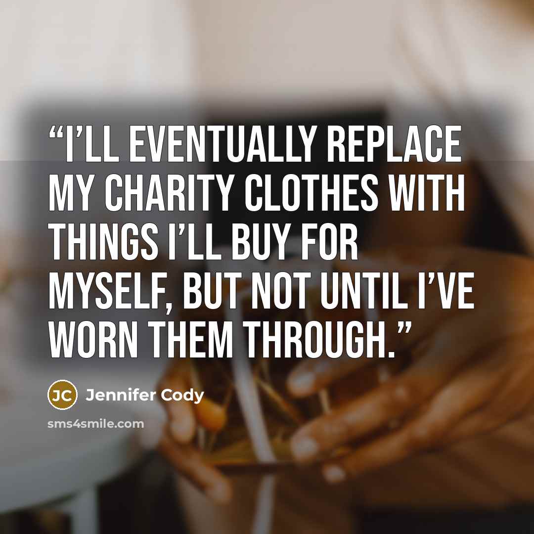 “I’ll eventually replace my charity clothes with things I’ll buy for myself, but not until I’ve worn them through.” quote by Jennifer Cody