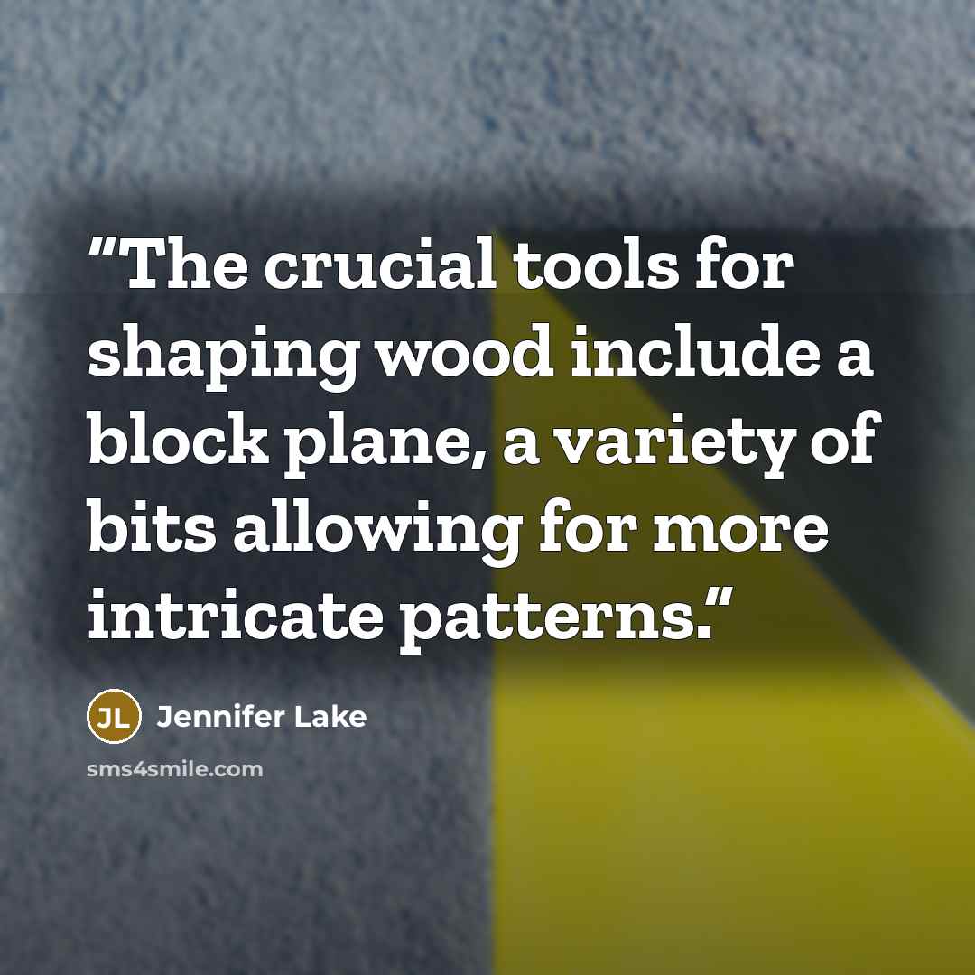 “The crucial tools for shaping wood include a block plane, a variety of bits allowing for more intricate patterns.” quote by Jennifer Lake