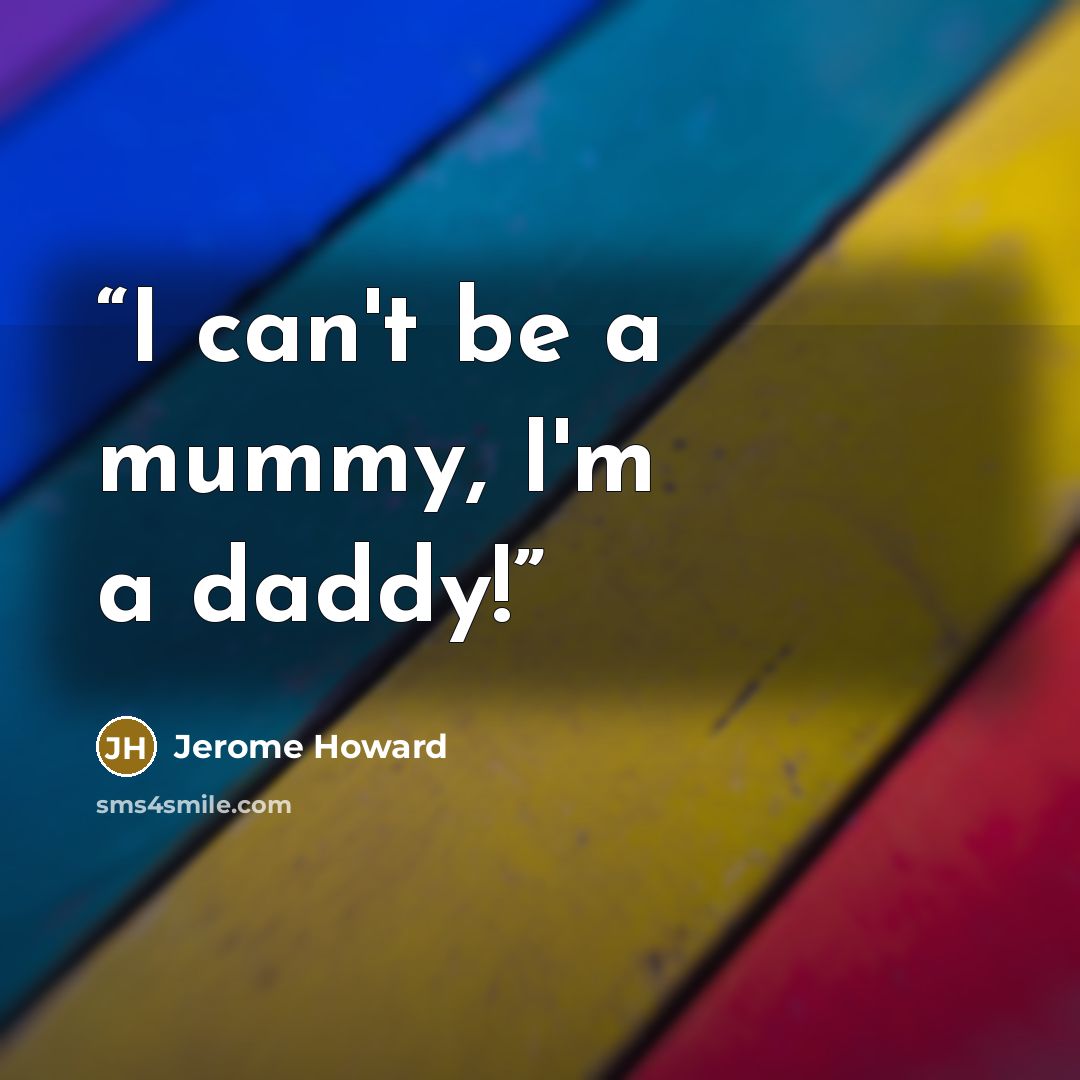 “I can't be a mummy, I'm a daddy!” quote by Jerome Howard