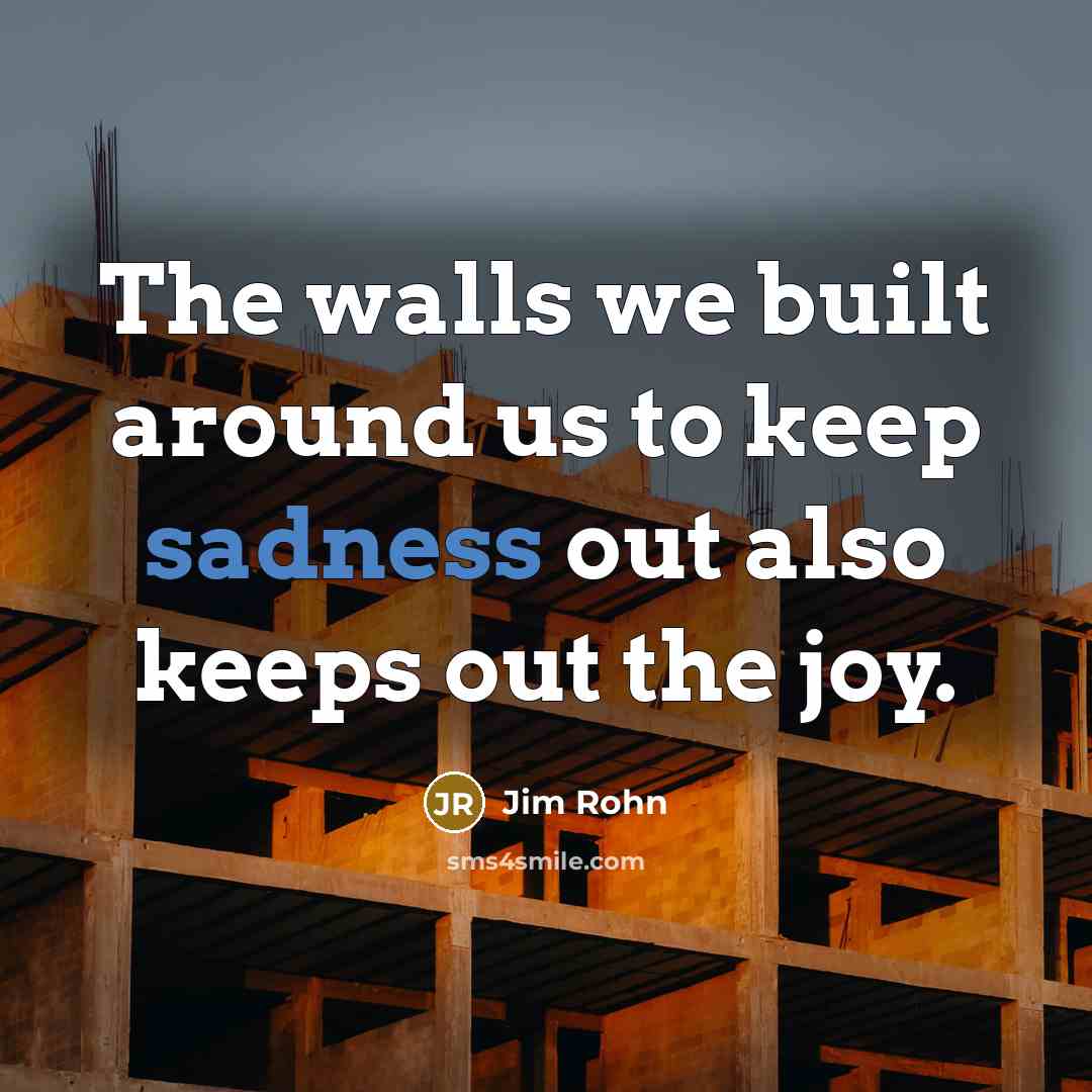 “The walls we built around us to keep sadness out…” quote by Jim Rohn