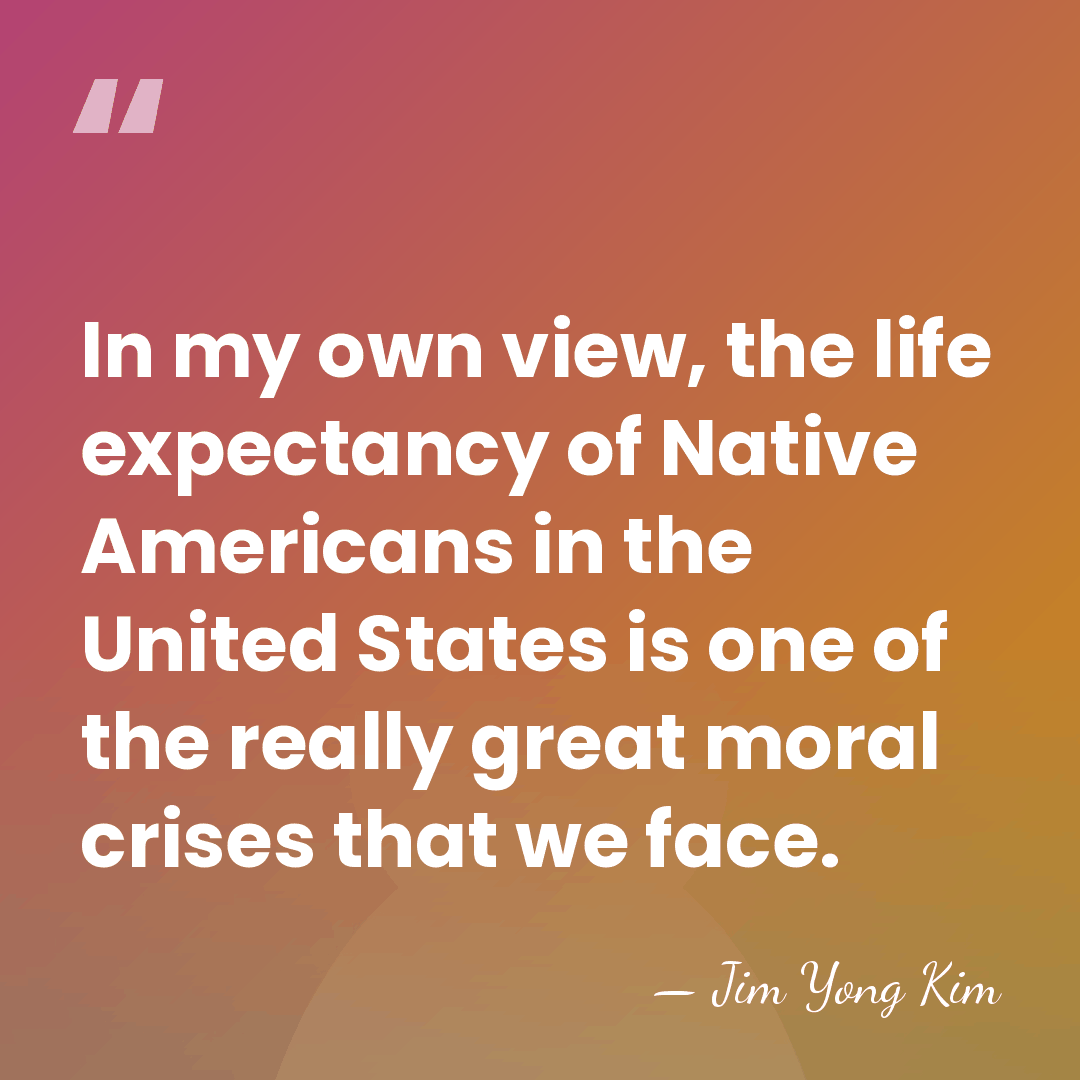 In my own view, the life expectancy of Native Americans in the&hellip; - Jim Yong Kim