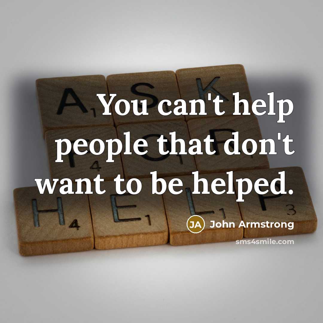 “You can't help people that don't want to be helped.…” quote by John Armstrong
