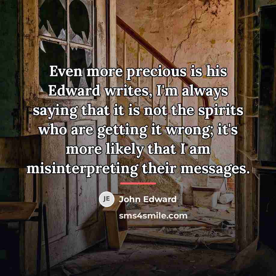 “Even more precious is his Edward writes, I'm always saying…” quote by John Edward