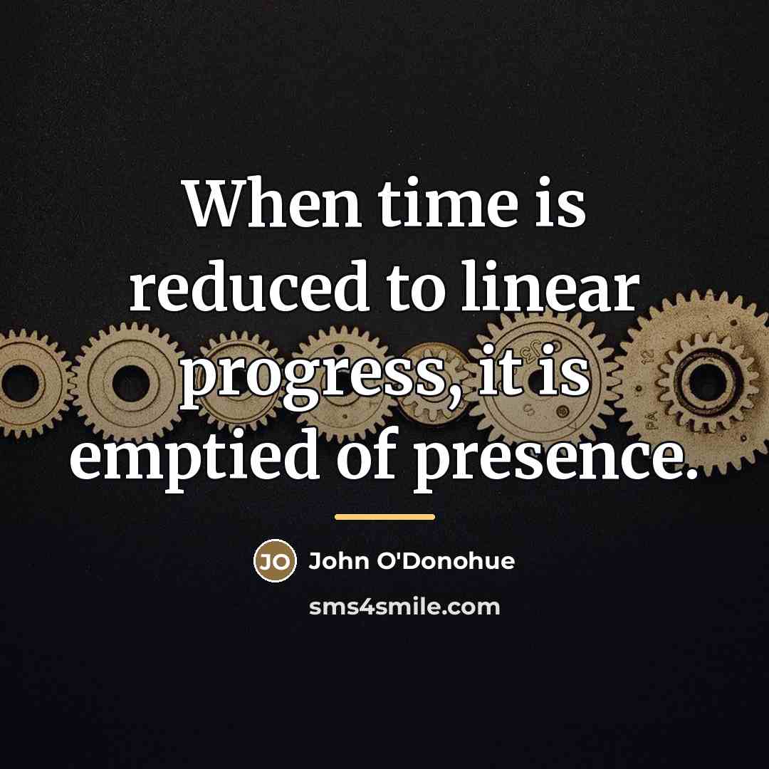 “When time is reduced to linear progress, it is emptied…” quote by John O'Donohue