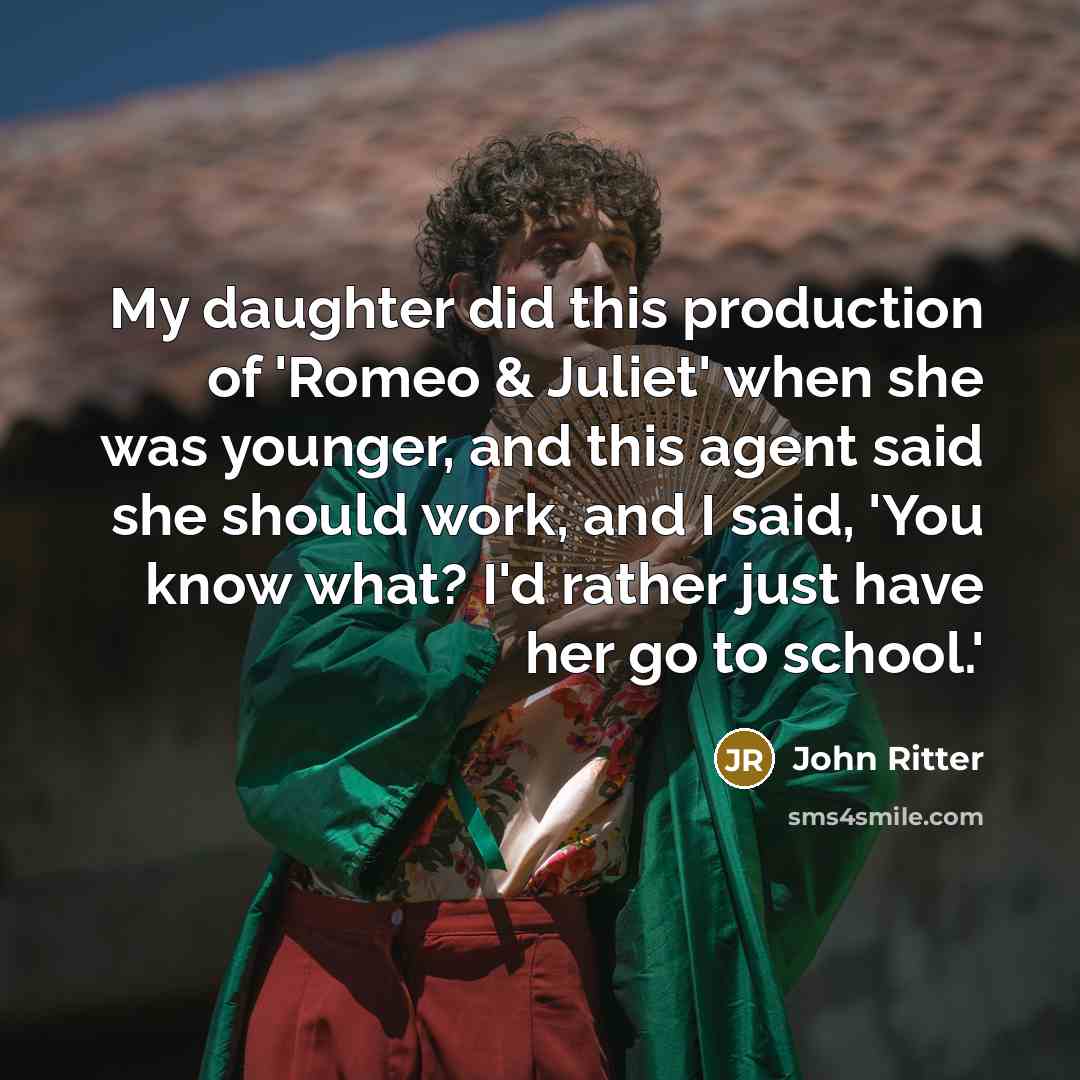 “My daughter did this production of 'Romeo & Juliet' when she was younger, and this agent said she should work, and I said, 'You know what? I'd rather just have her go to school.'” quote by John Ritter