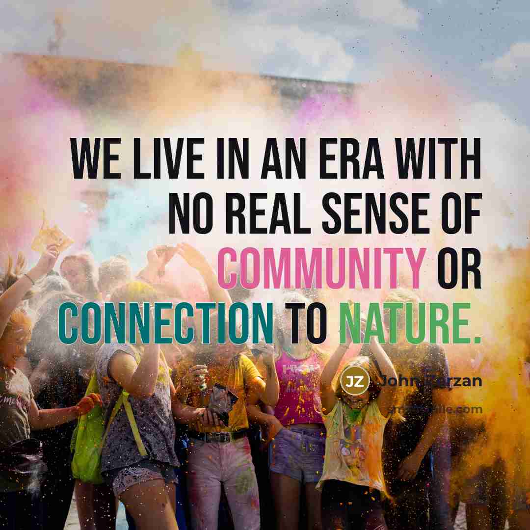 “We live in an era with no real sense of…” quote by John Zerzan