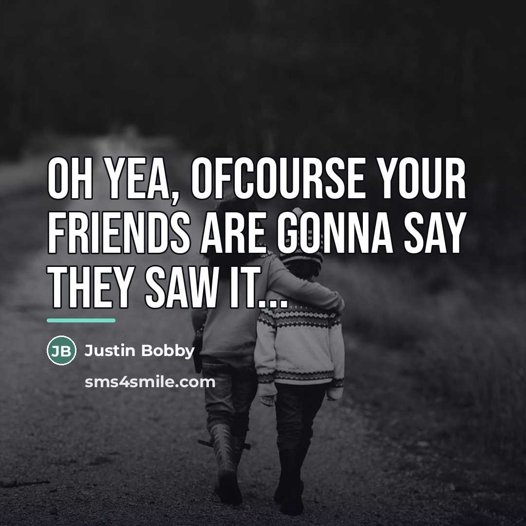 “Oh yea, ofcourse your friends are gonna say they saw…” quote by Justin Bobby
