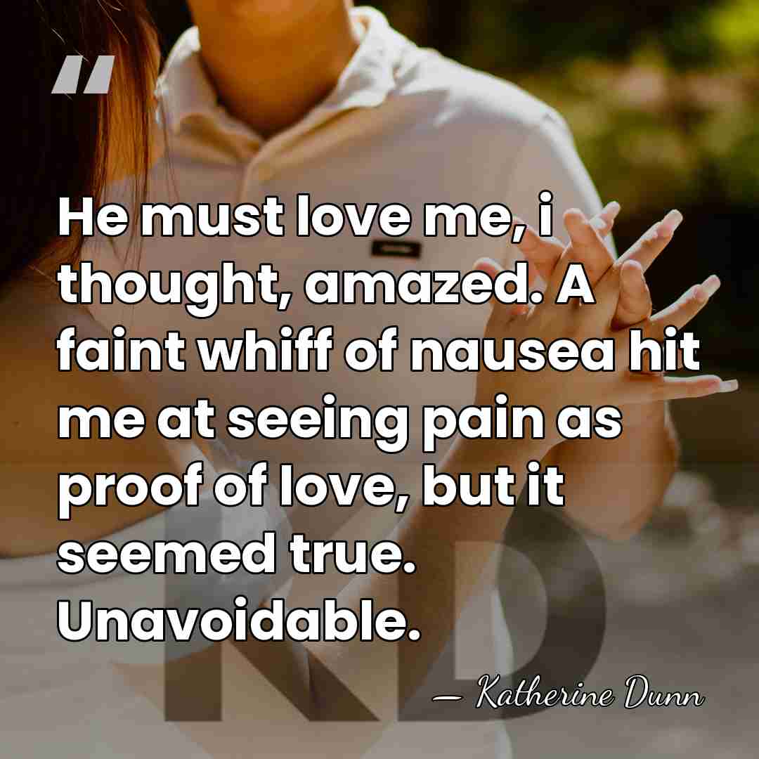 He must love me, i thought, amazed. A faint whiff of nausea&hellip; - Katherine Dunn