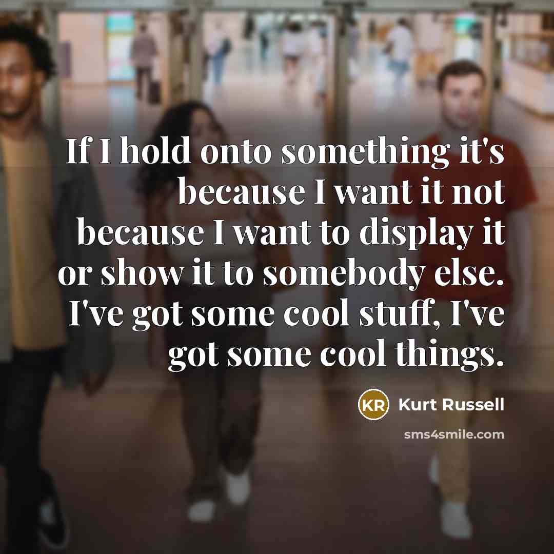 “If I hold onto something it's because I want it…” quote by Kurt Russell