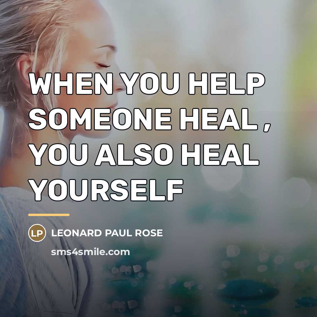 “WHEN YOU HELP SOMEONE HEAL , YOU ALSO HEAL YOURSELF…” quote by LEONARD PAUL ROSE