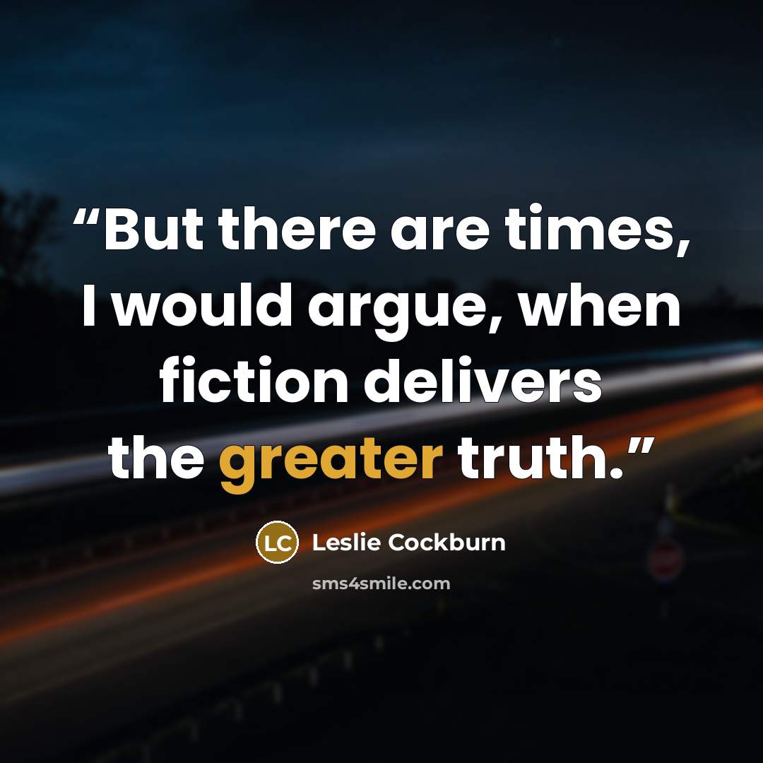“But there are times, I would argue, when fiction delivers the greater truth.” quote by Leslie Cockburn