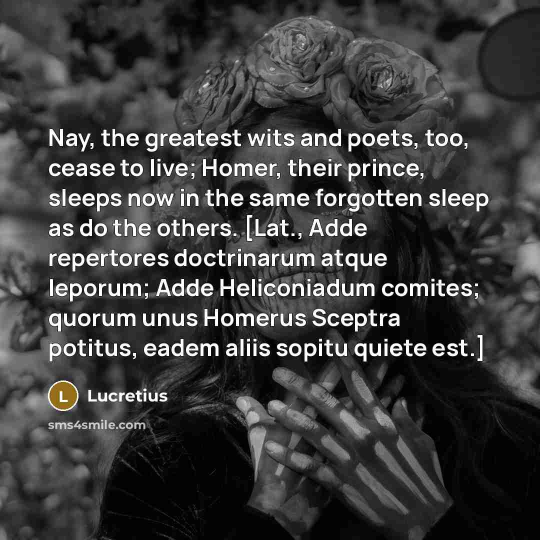“Nay, the greatest wits and poets, too, cease to live;…” quote by Lucretius