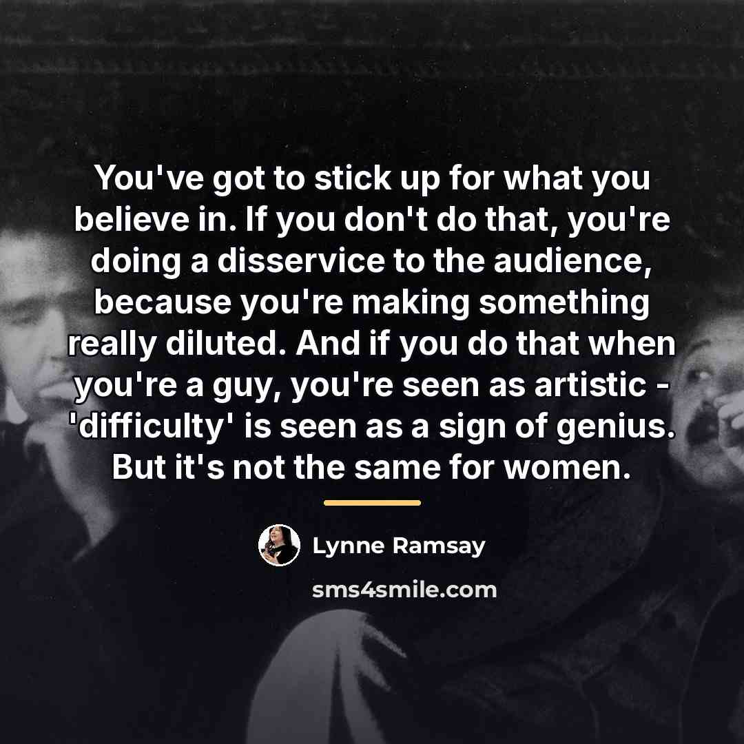 “You've got to stick up for what you believe in.…” quote by Lynne Ramsay
