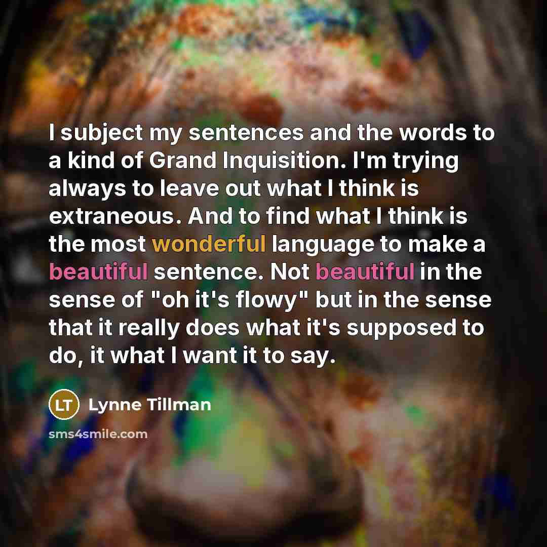 “I subject my sentences and the words to a kind…” quote by Lynne Tillman