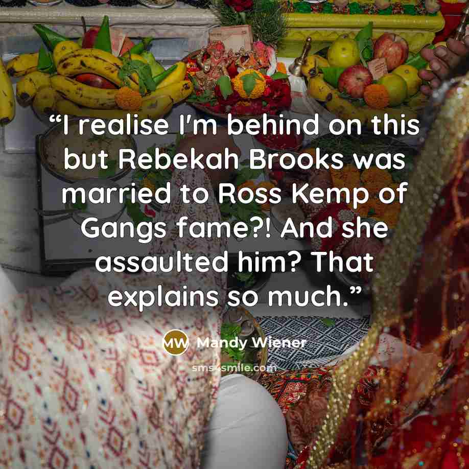“I realise I'm behind on this but Rebekah Brooks was married to Ross Kemp of Gangs fame?! And she assaulted him? That explains so much.” quote by Mandy Wiener