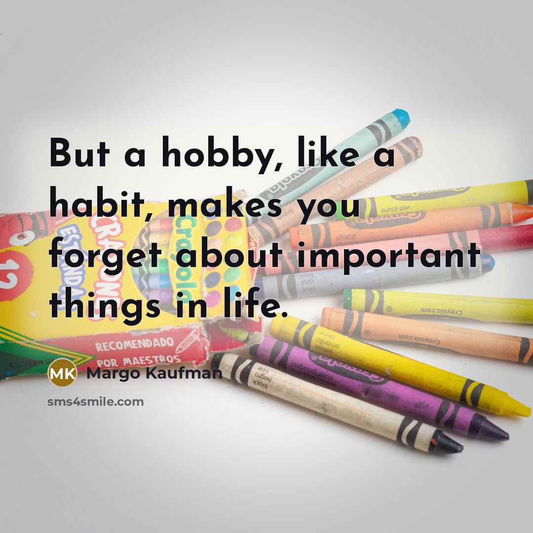 “But a hobby, like a habit, makes you forget about…” quote by Margo Kaufman