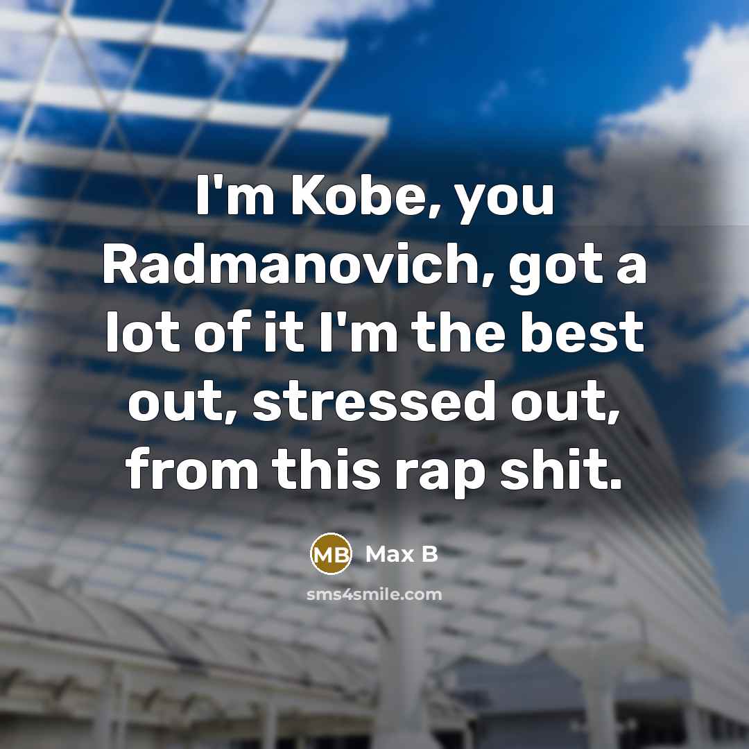 “I'm Kobe, you Radmanovich, got a lot of it I'm the best out, stressed out, from this rap shit.” quote by Max B