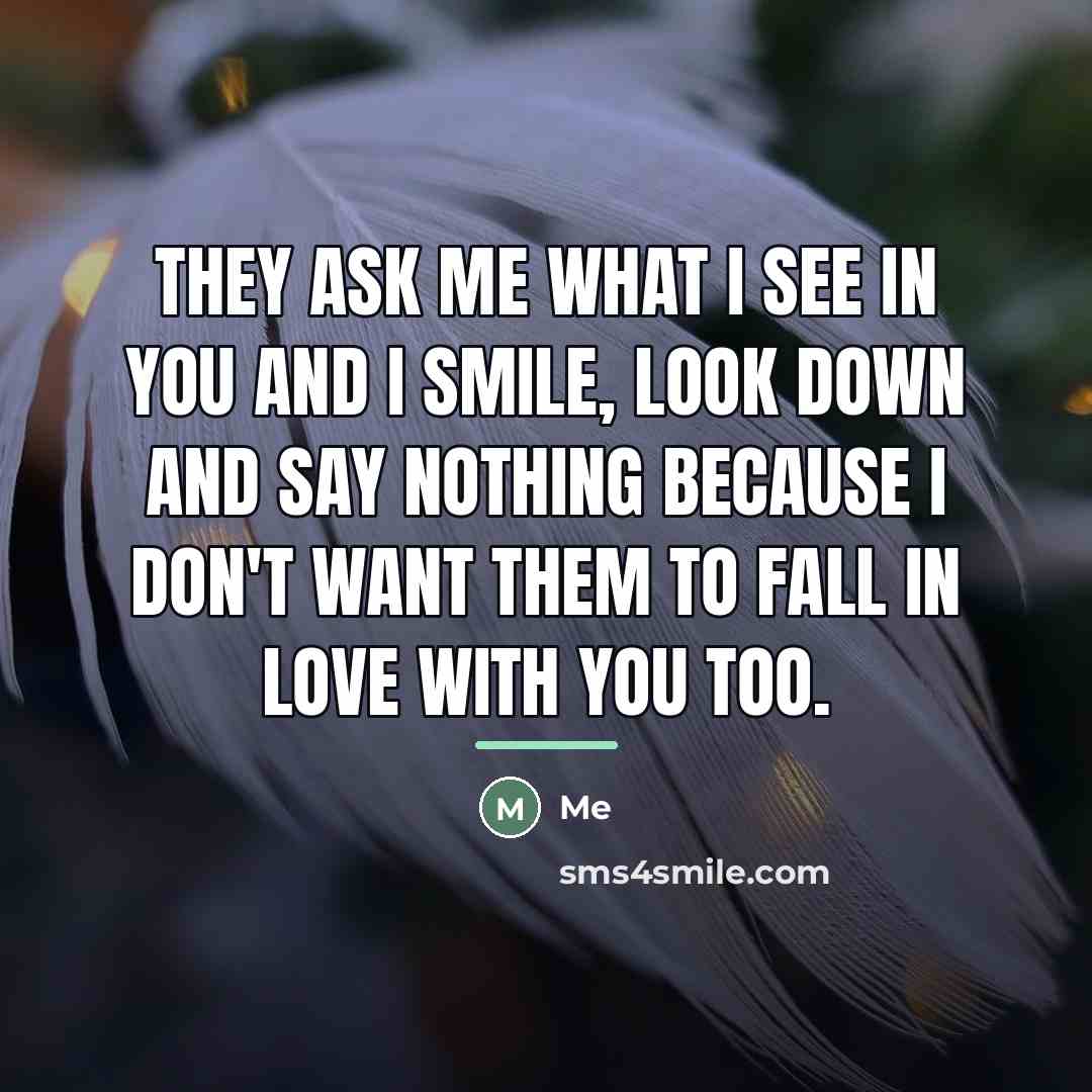 “They ask me what I see in you and I…” quote by Me